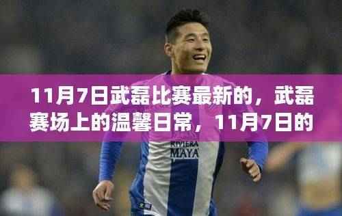 武磊赛场温馨日常,足球友情与爱的传递(11月7日最新)