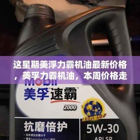 本周美孚力霸机油最新价格走势深度解析及价格公布