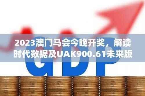 2023澳门马会今晚开奖,解读时代数据及UAK900.61未来版