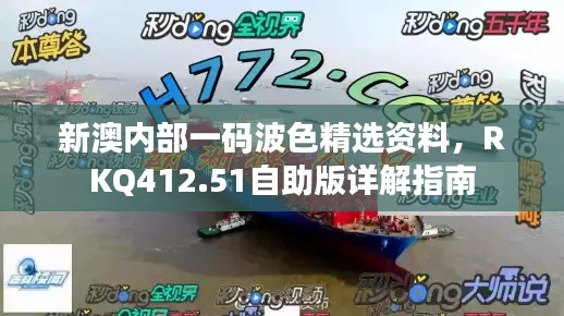 新澳内部一码波色精选资料,RKQ412.51自助版详解指南