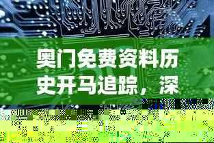 奥门免费资料历史开马追踪，深度研究解读——网络版QSA427.97更新