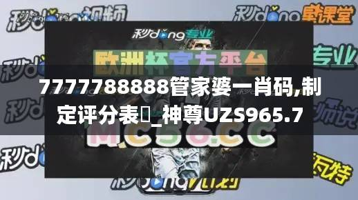 7777788888管家婆一肖码,制定评分表_神尊UZS965.7