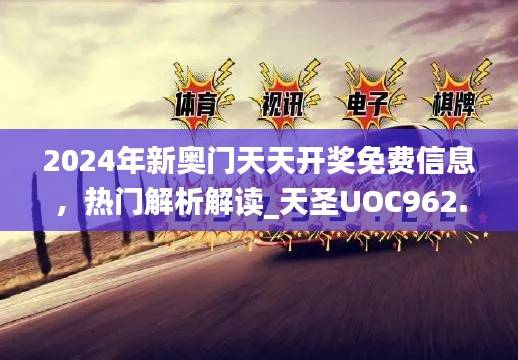 2024年新奥门天天开奖免费信息,热门解析解读_天圣UOC962.45