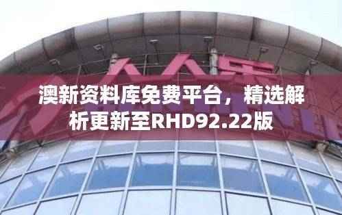 澳新资料库免费平台,精选解析更新至RHD92.22版