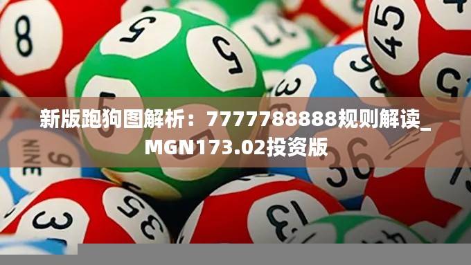 新版跑狗图解析:7777788888规则解读_MGN173.02投资版