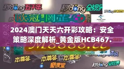 2024澳门天天六开彩攻略：安全策略深度解析_黄金版HCB467.14