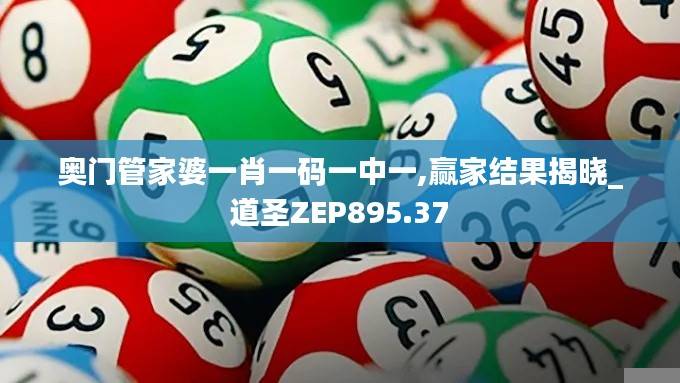 奥门管家婆一肖一码一中一,赢家结果揭晓_道圣ZEP895.37