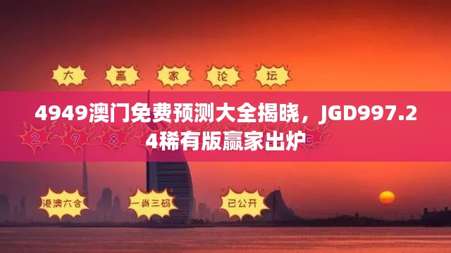 4949澳门免费预测大全揭晓,JGD997.24稀有版赢家出炉