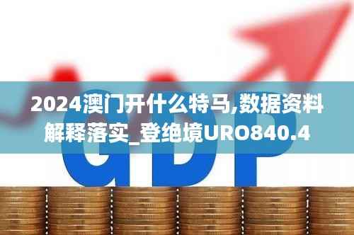 2024澳门开什么特马,数据资料解释落实_登绝境URO840.4