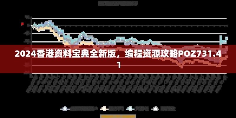 2024香港资料宝典全新版,编程资源攻略POZ731.41