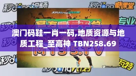 澳门码鞋一肖一码,地质资源与地质工程_至高神 TBN258.69