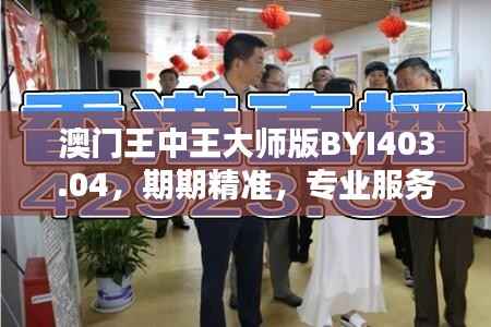 澳门王中王大师版BYI403.04,期期精准,专业服务答疑