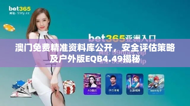 澳门免费精准资料库公开,安全评估策略及户外版EQB4.49揭秘