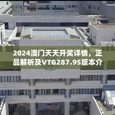 2024澳门天天开奖详情,正品解析及VTG287.95版本介绍