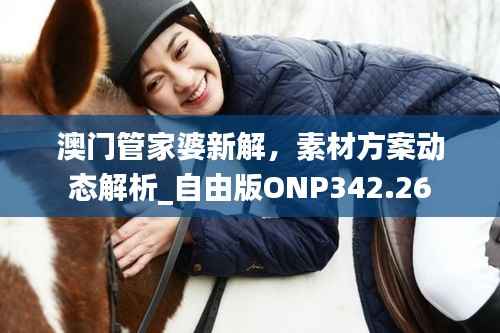 澳门管家婆新解,素材方案动态解析_自由版ONP342.26