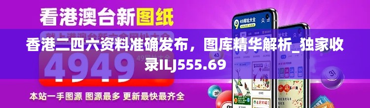 香港二四六资料准确发布,图库精华解析_独家收录ILJ555.69