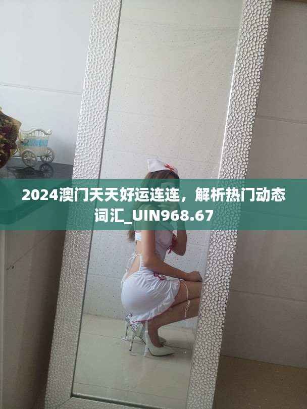 2024澳门天天好运连连,解析热门动态词汇_UIN968.67