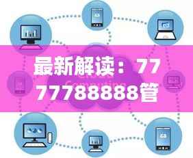 最新解读:7777788888管家婆资料,AOX314.67大师版研究定义