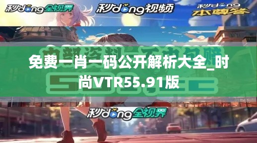 免费一肖一码公开解析大全_时尚VTR55.91版