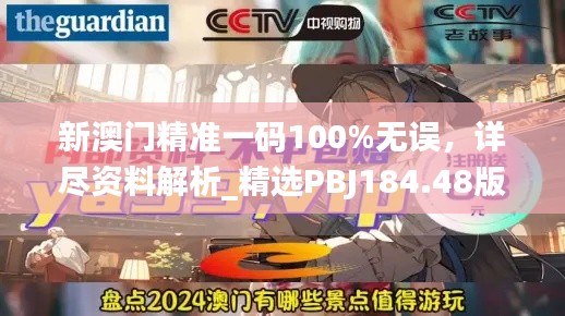 新澳门精准一码100%无误,详尽资料解析_精选PBJ184.48版