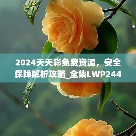 2024天天彩免费资源,安全保障解析攻略_全集LWP244.31
