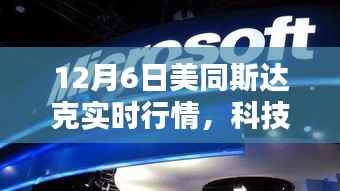 揭秘,美国纳斯达克高科技产品实时行情动态分析(12月6日)