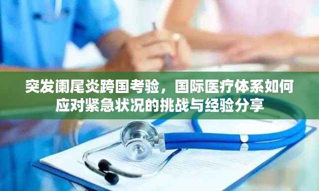 突发阑尾炎跨国考验,国际医疗体系如何应对紧急状况的挑战与经验分享