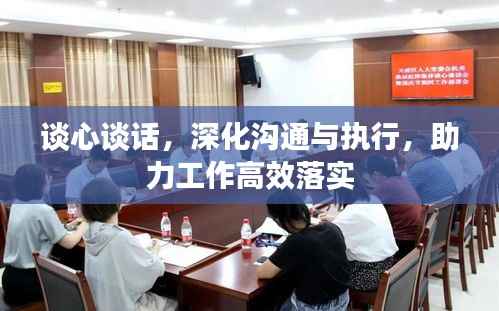谈心谈话,深化沟通与执行,助力工作高效落实