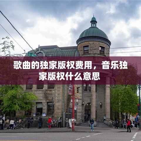 歌曲的独家版权费用,音乐独家版权什么意思