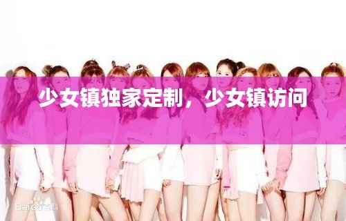 少女镇独家定制,少女镇访问