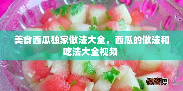 美食西瓜独家做法大全,西瓜的做法和吃法大全视频