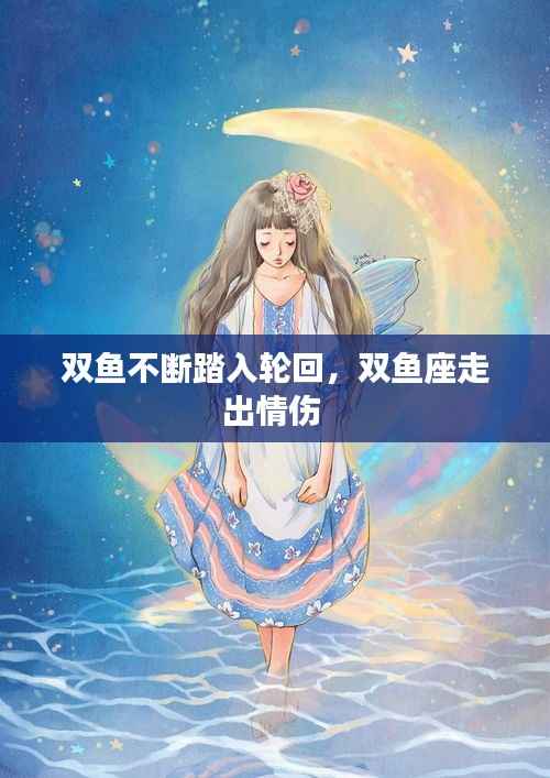 双鱼不断踏入轮回,双鱼座走出情伤