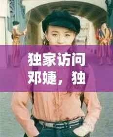 独家访问邓婕,独家访问邓婕是谁