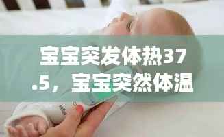 宝宝突发体热37.5，宝宝突然体温37.7,怎么回事 