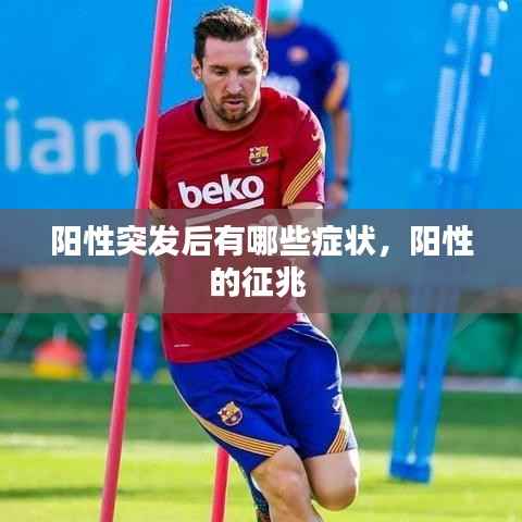 阳性突发后有哪些症状,阳性的征兆