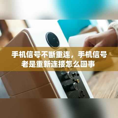 手机信号不断重连,手机信号老是重新连接怎么回事