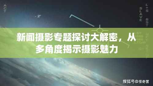 新闻摄影专题探讨大解密,从多角度揭示摄影魅力