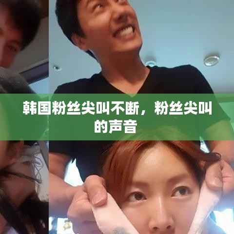 韩国粉丝尖叫不断,粉丝尖叫的声音