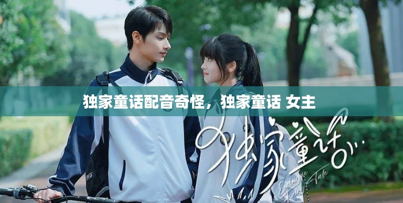 独家童话配音奇怪,独家童话 女主