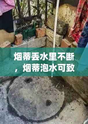 烟蒂丢水里不断,烟蒂泡水可致命