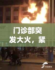 门诊部突发大火,紧急应对及灾后重建工作启动