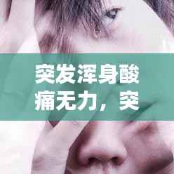 突发浑身酸痛无力，突然浑身酸疼没劲 