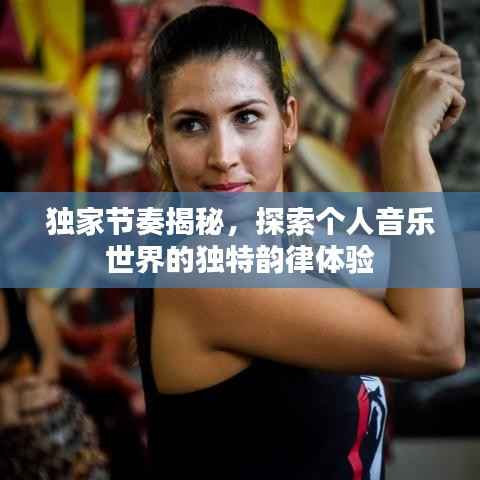 独家节奏揭秘,探索个人音乐世界的独特韵律体验