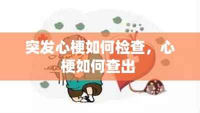 突发心梗如何检查,心梗如何查出