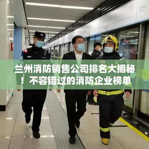 兰州消防销售公司排名大揭秘!不容错过的消防企业榜单