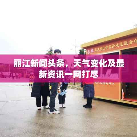 丽江新闻头条,天气变化及最新资讯一网打尽
