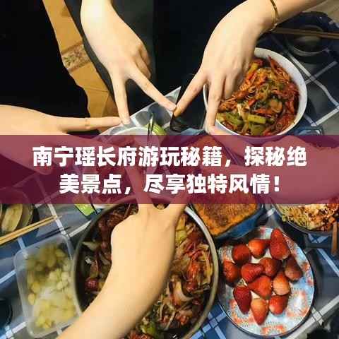 南宁瑶长府游玩秘籍,探秘绝美景点,尽享独特风情!