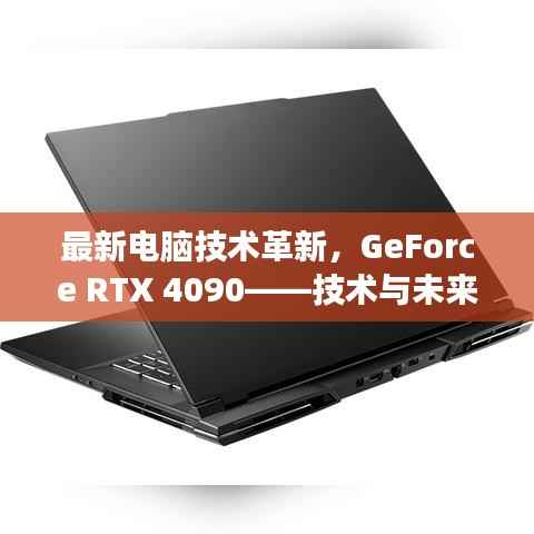 最新电脑技术革新，GeForce RTX 4090——技术与未来视野的交汇点