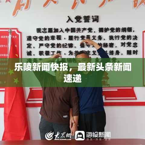 乐陵新闻快报,最新头条新闻速递