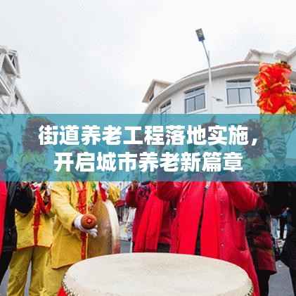 街道养老工程落地实施，开启城市养老新篇章